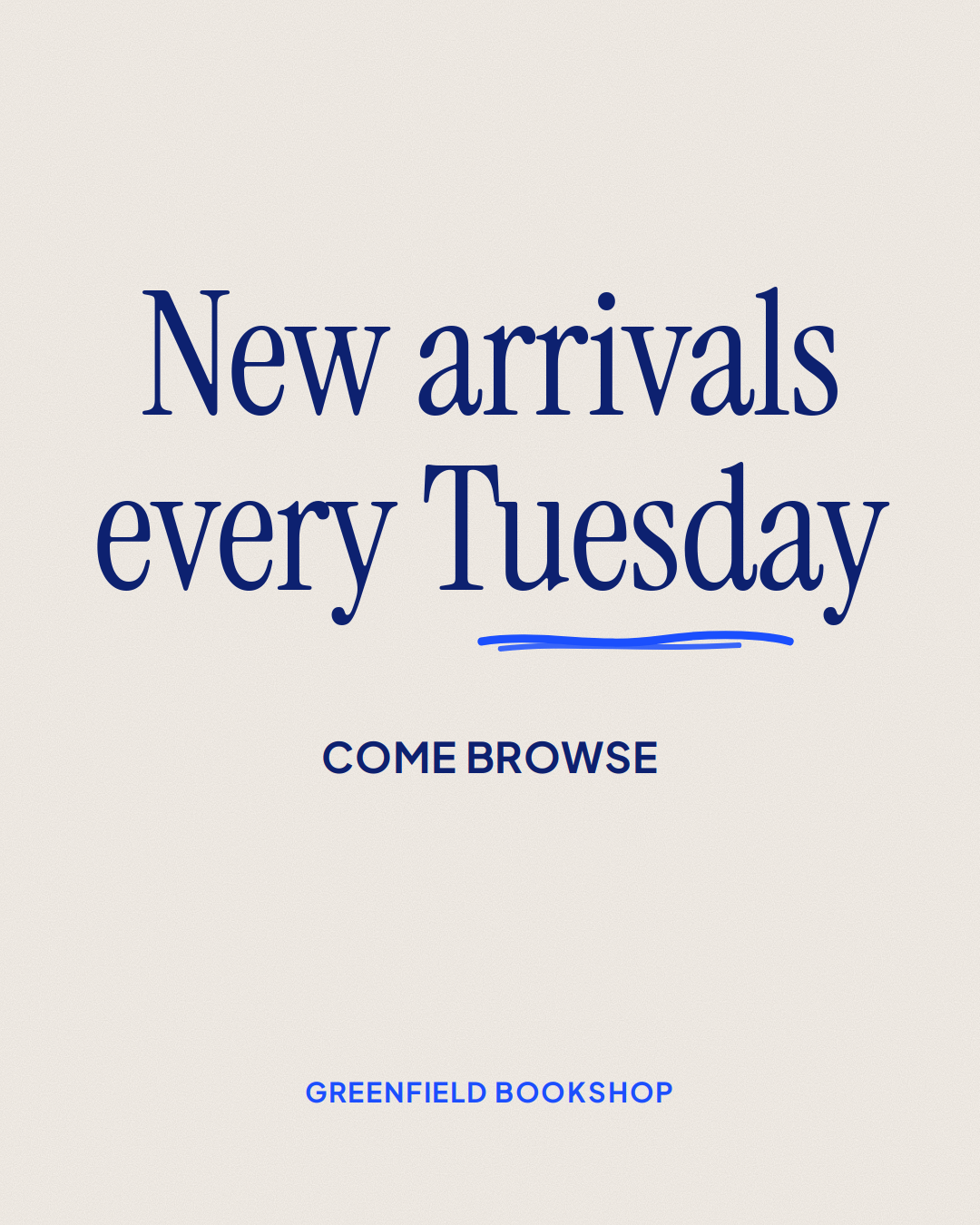 a cream instagram post with navy serif text reading 'new arrivals every tuesday', a blue hand-drawn underline, and the words 'come browse' and 'greenfield bookshop' below.